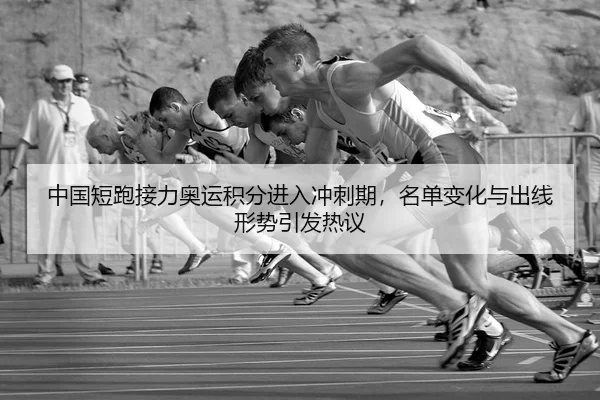 中国短跑接力奥运积分进入冲刺期，名单变化与出线形势引发热议 | yunsports